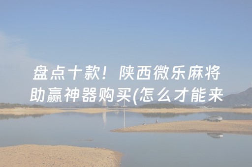 盘点十款！陕西微乐麻将助赢神器购买(怎么才能来好牌)