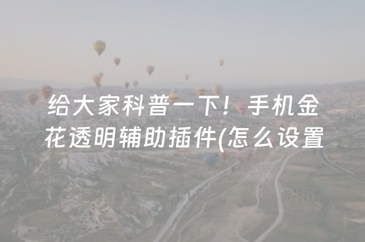 给大家科普一下！手机金花透明辅助插件(怎么设置会赢)