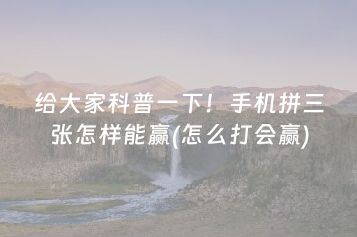 给大家科普一下！手机拼三张怎样能赢(怎么打会赢)