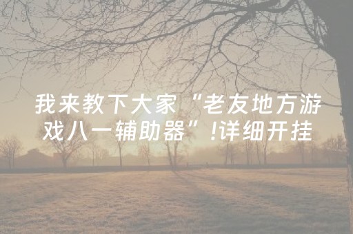 我来教下大家“老友地方游戏八一辅助器”!详细开挂教程-抖音