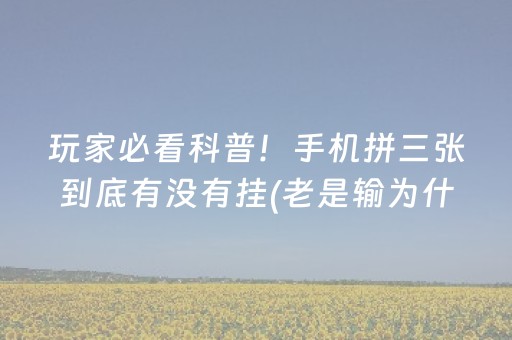 玩家必看科普！手机拼三张到底有没有挂(老是输为什么)
