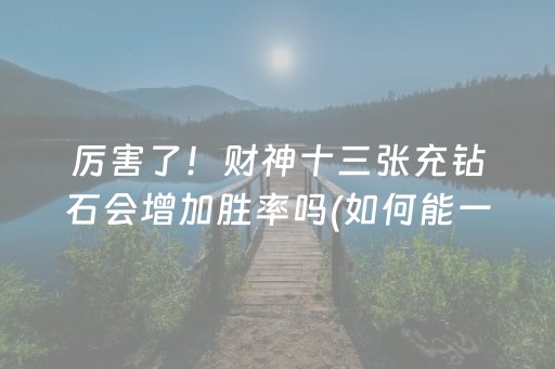 厉害了！财神十三张充钻石会增加胜率吗(如何能一直赢)