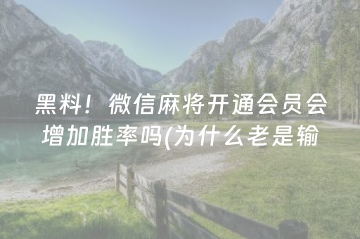 黑料！微信麻将开通会员会增加胜率吗(为什么老是输呢)