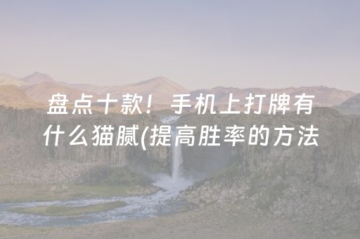 盘点十款！手机上打牌有什么猫腻(提高胜率的方法)