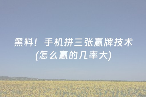 黑料！手机拼三张赢牌技术(怎么赢的几率大)