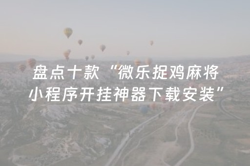 盘点十款“微乐捉鸡麻将小程序开挂神器下载安装”(原来真的有挂)-抖音