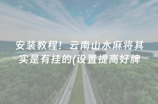 安装教程！云南山水麻将其实是有挂的(设置提高好牌几率)