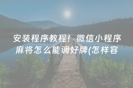 安装程序教程！微信小程序麻将怎么能调好牌(怎样容易赢)