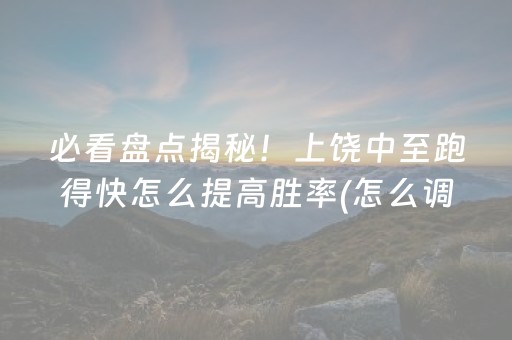 必看盘点揭秘！上饶中至跑得快怎么提高胜率(怎么调整胜率)