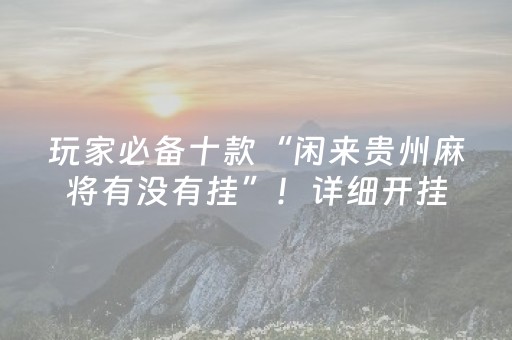 玩家必备十款“闲来贵州麻将有没有挂”！详细开挂教程（确实真的有挂)-抖音