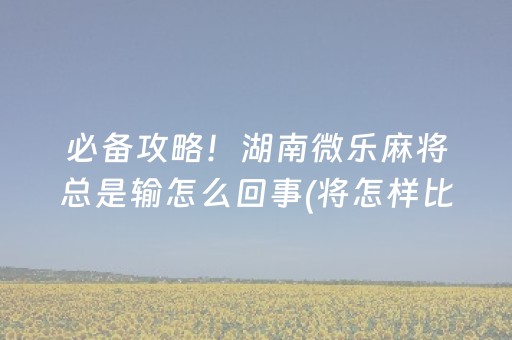 必备攻略！湖南微乐麻将总是输怎么回事(将怎样比较容易赢)