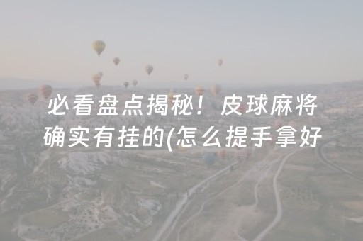 必看盘点揭秘！皮球麻将确实有挂的(怎么提手拿好牌)