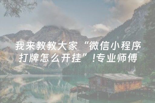 我来教教大家“微信小程序打牌怎么开挂”!专业师傅带你一起了解（详细教程）-抖音