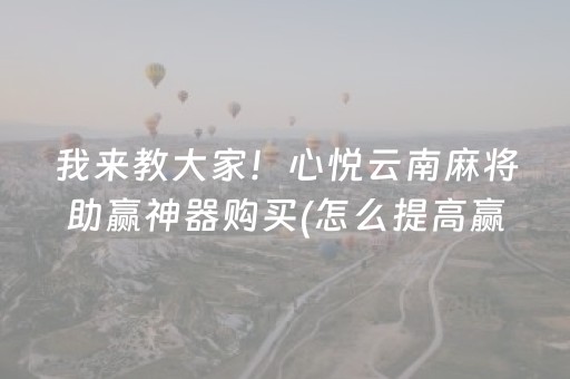 我来教大家！心悦云南麻将助赢神器购买(怎么提高赢牌率)