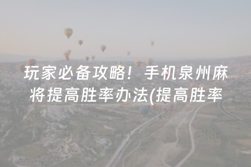 玩家必备攻略！手机泉州麻将提高胜率办法(提高胜率办法)