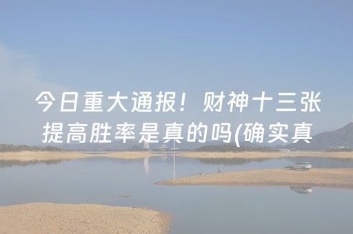 今日重大通报！财神十三张提高胜率是真的吗(确实真的有挂)