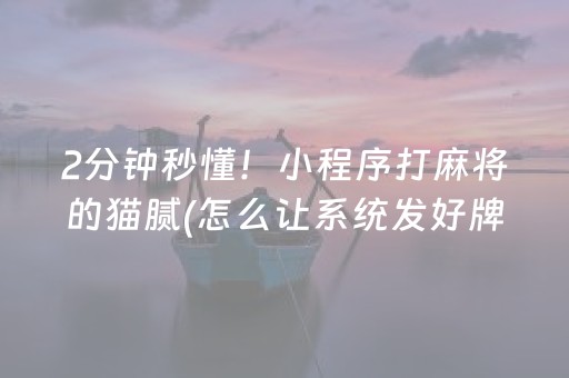 2分钟秒懂！小程序打麻将的猫腻(怎么让系统发好牌)