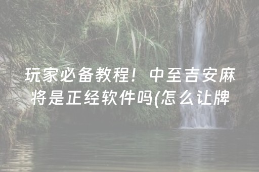 玩家必备教程！中至吉安麻将是正经软件吗(怎么让牌变好)