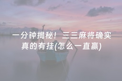 一分钟揭秘！三三麻将确实真的有挂(怎么一直赢)
