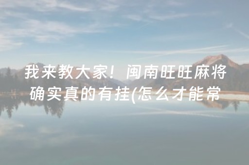 我来教大家！闽南旺旺麻将确实真的有挂(怎么才能常赢)