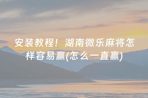 安装教程！湖南微乐麻将怎样容易赢(怎么一直赢)