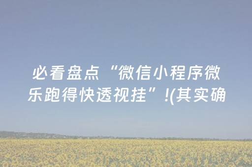 必看盘点“微信小程序微乐跑得快透视挂”!(其实确实有挂)-抖音