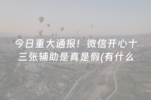 今日重大通报！微信开心十三张辅助是真是假(有什么技巧)