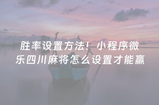 胜率设置方法！小程序微乐四川麻将怎么设置才能赢(辅牌器购买)