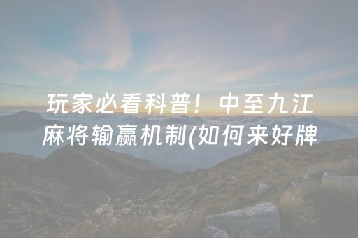 玩家必看科普！中至九江麻将输赢机制(如何来好牌)