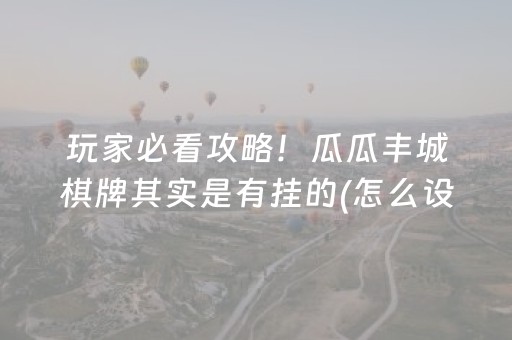 玩家必看攻略！瓜瓜丰城棋牌其实是有挂的(怎么设置会赢)