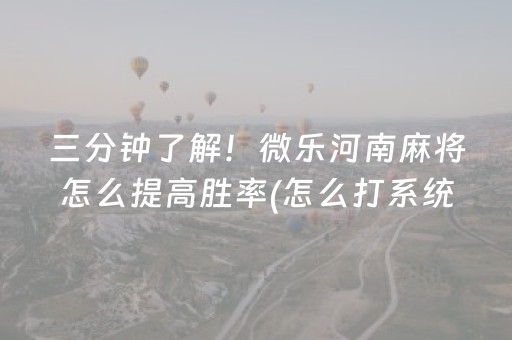 三分钟了解！微乐河南麻将怎么提高胜率(怎么打系统才能给好牌)