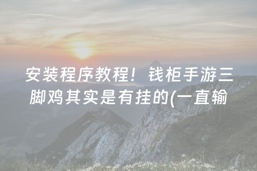 安装程序教程！钱柜手游三脚鸡其实是有挂的(一直输怎么办)