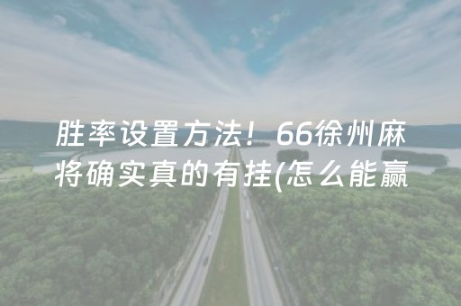 胜率设置方法！66徐州麻将确实真的有挂(怎么能赢发牌规律)