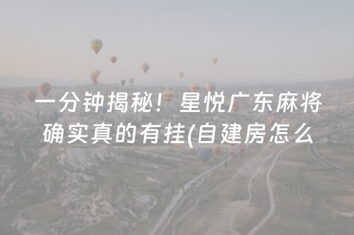 一分钟揭秘！星悦广东麻将确实真的有挂(自建房怎么赢)