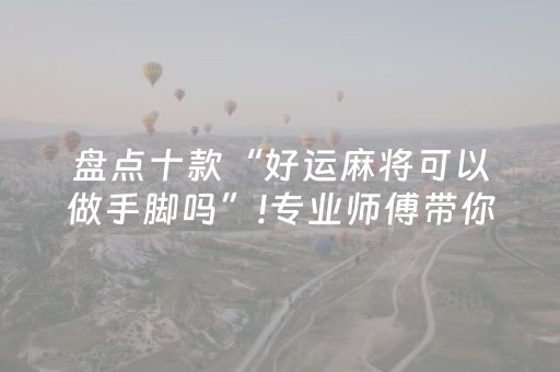 盘点十款“好运麻将可以做手脚吗”!专业师傅带你一起了解（详细教程）-抖音