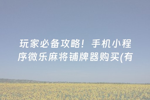 玩家必备攻略！手机小程序微乐麻将铺牌器购买(有没有猫腻)