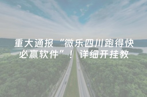 重大通报“微乐四川跑得快必赢软件”！详细开挂教程（确实真的有挂)-抖音