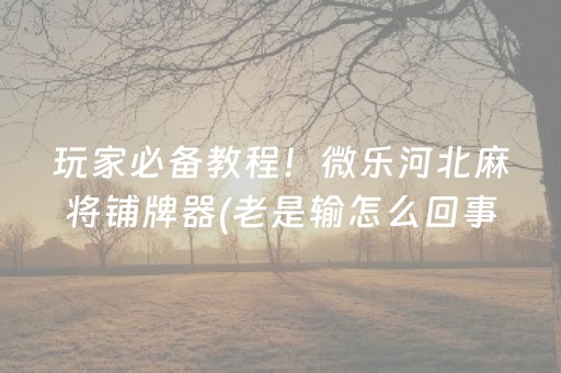 玩家必备教程！微乐河北麻将铺牌器(老是输怎么回事)