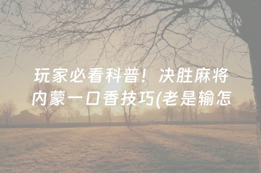 玩家必看科普！决胜麻将内蒙一口香技巧(老是输怎么回事)