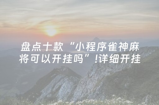 盘点十款“小程序雀神麻将可以开挂吗”!详细开挂教程-抖音