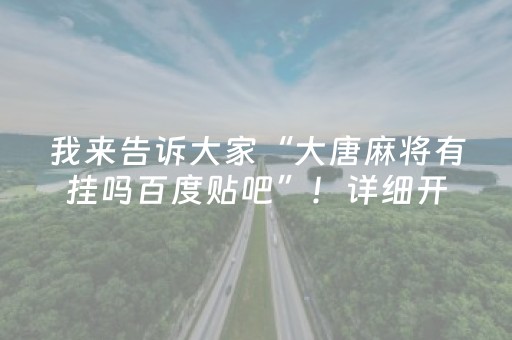 我来告诉大家“大唐麻将有挂吗百度贴吧”！详细开挂教程（确实真的有挂)-抖音