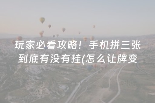 玩家必看攻略！手机拼三张到底有没有挂(怎么让牌变好)