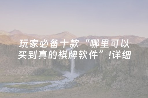 玩家必备十款“哪里可以买到真的棋牌软件”!详细开挂教程-抖音