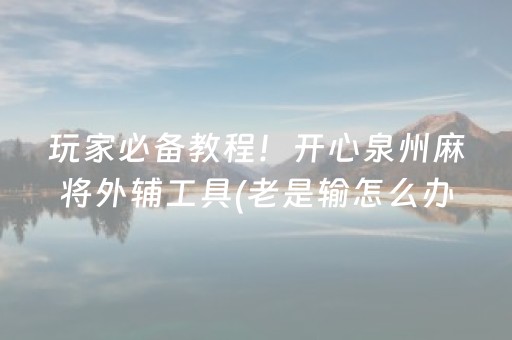 玩家必备教程！开心泉州麻将外辅工具(老是输怎么办)
