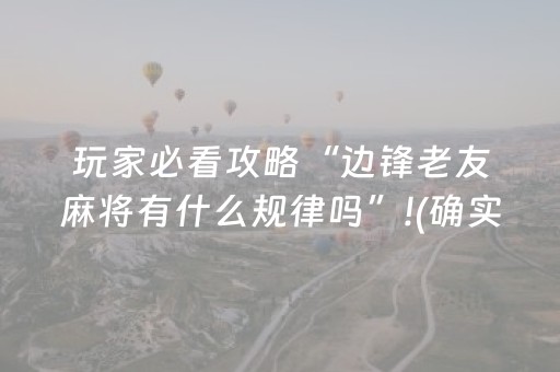 玩家必看攻略“边锋老友麻将有什么规律吗”!(确实是有挂)-抖音