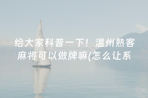 给大家科普一下！温州熟客麻将可以做牌嘛(怎么让系统给自己好牌)