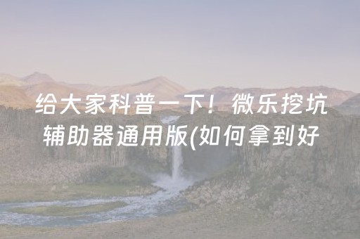 给大家科普一下！微乐挖坑辅助器通用版(如何拿到好牌)