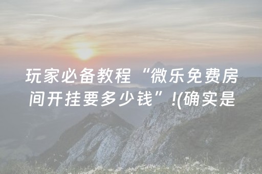 玩家必备教程“微乐免费房间开挂要多少钱”!(确实是有挂)-抖音