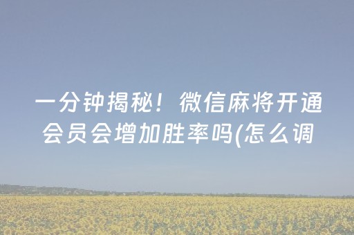 一分钟揭秘！微信麻将开通会员会增加胜率吗(怎么调整胜率)
