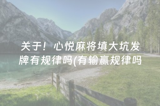 关于！心悦麻将填大坑发牌有规律吗(有输赢规律吗)
